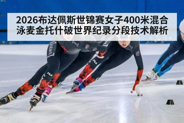 2026布达佩斯世锦赛女子400米混合泳麦金托什破世界纪录分段技术解析