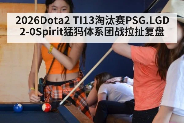 2026Dota2 TI13淘汰赛PSG.LGD2-0Spirit猛犸体系团战拉扯复盘