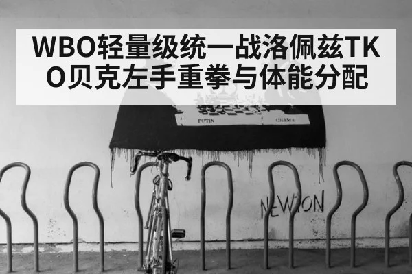 WBO轻量级统一战洛佩兹TKO贝克左手重拳与体能分配