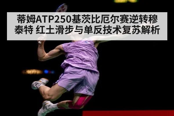 蒂姆ATP250基茨比厄尔赛逆转穆泰特 红土滑步与单反技术复苏解析