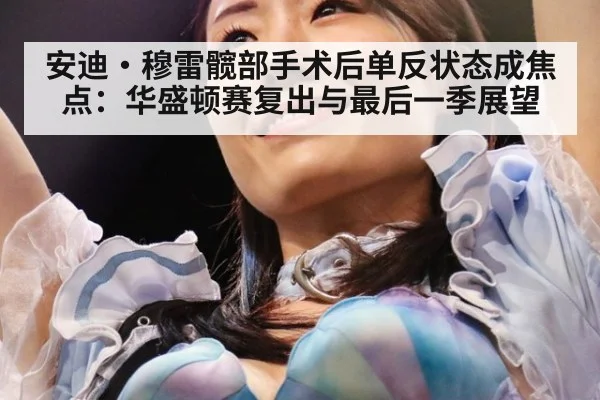 安迪·穆雷髋部手术后单反状态成焦点：华盛顿赛复出与最后一季展望