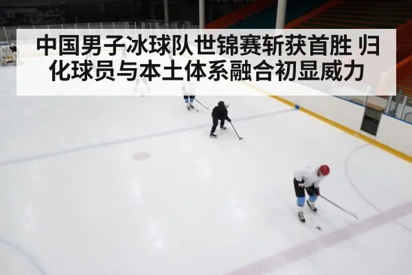 中国男子冰球队世锦赛斩获首胜 归化球员与本土体系融合初显威力