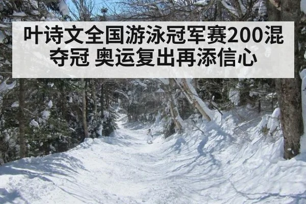 叶诗文全国游泳冠军赛200混夺冠 奥运复出再添信心