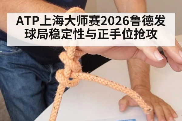 ATP上海大师赛2026鲁德发球局稳定性与正手位抢攻