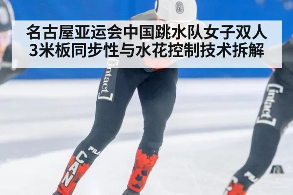 名古屋亚运会中国跳水队女子双人3米板同步性与水花控制技术拆解