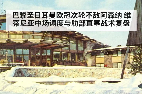 巴黎圣日耳曼欧冠次轮不敌阿森纳 维蒂尼亚中场调度与肋部直塞战术复盘