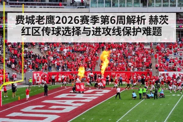 费城老鹰2026赛季第6周解析 赫茨红区传球选择与进攻线保护难题