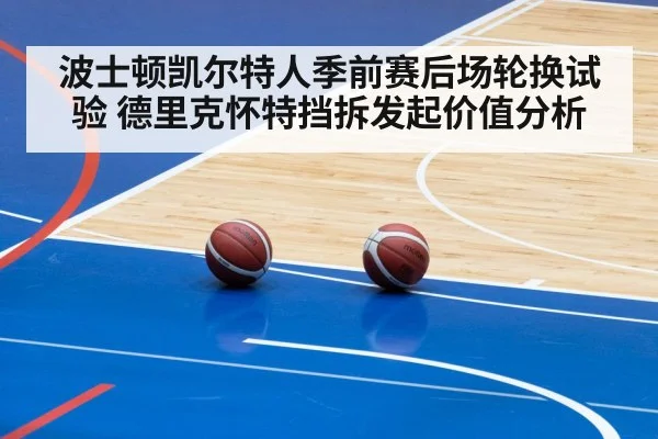 波士顿凯尔特人季前赛后场轮换试验 德里克怀特挡拆发起价值分析