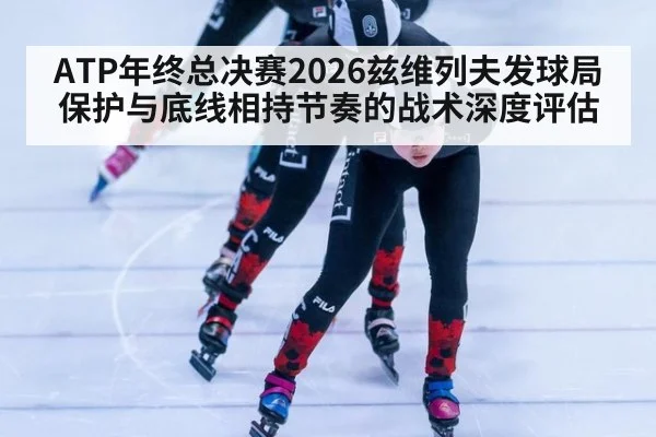 ATP年终总决赛2026兹维列夫发球局保护与底线相持节奏的战术深度评估