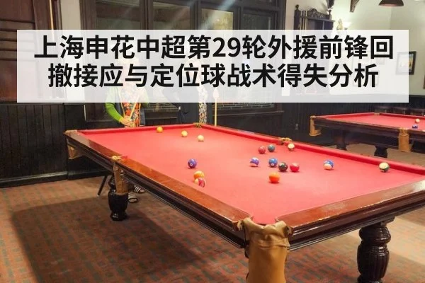 上海申花中超第29轮外援前锋回撤接应与定位球战术得失分析