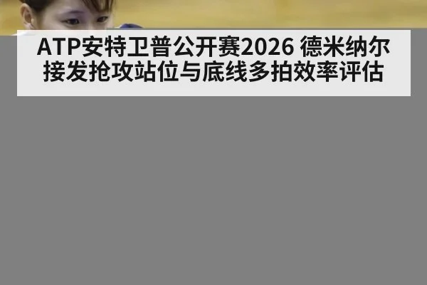 ATP安特卫普公开赛2026 德米纳尔接发抢攻站位与底线多拍效率评估