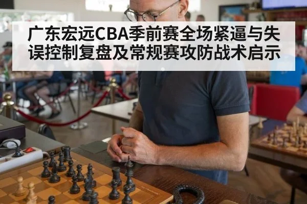 广东宏远CBA季前赛全场紧逼与失误控制复盘及常规赛攻防战术启示
