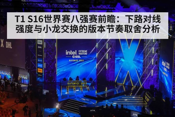 T1 S16世界赛八强赛前瞻：下路对线强度与小龙交换的版本节奏取舍分析
