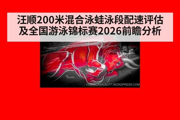 汪顺200米混合泳蛙泳段配速评估及全国游泳锦标赛2026前瞻分析