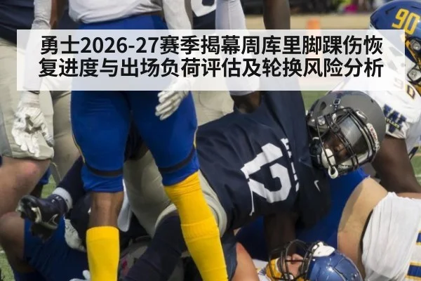 勇士2026-27赛季揭幕周库里脚踝伤恢复进度与出场负荷评估及轮换风险分析